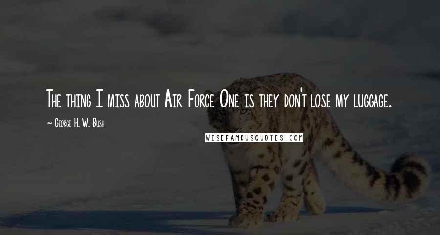 George H. W. Bush Quotes: The thing I miss about Air Force One is they don't lose my luggage.