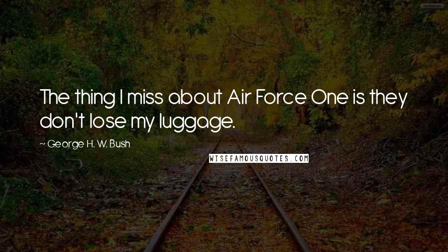 George H. W. Bush Quotes: The thing I miss about Air Force One is they don't lose my luggage.