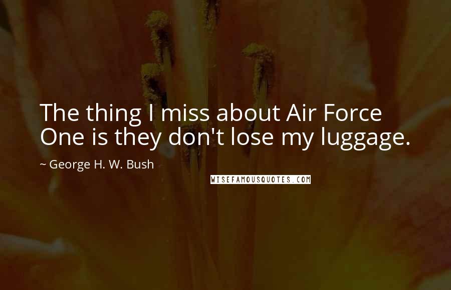 George H. W. Bush Quotes: The thing I miss about Air Force One is they don't lose my luggage.