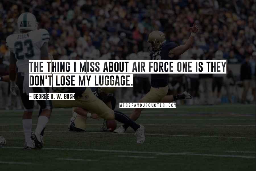 George H. W. Bush Quotes: The thing I miss about Air Force One is they don't lose my luggage.