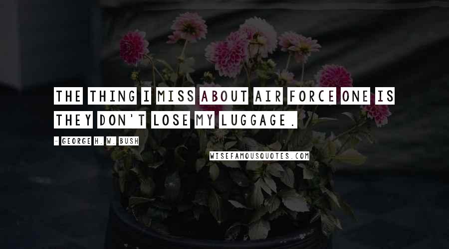 George H. W. Bush Quotes: The thing I miss about Air Force One is they don't lose my luggage.