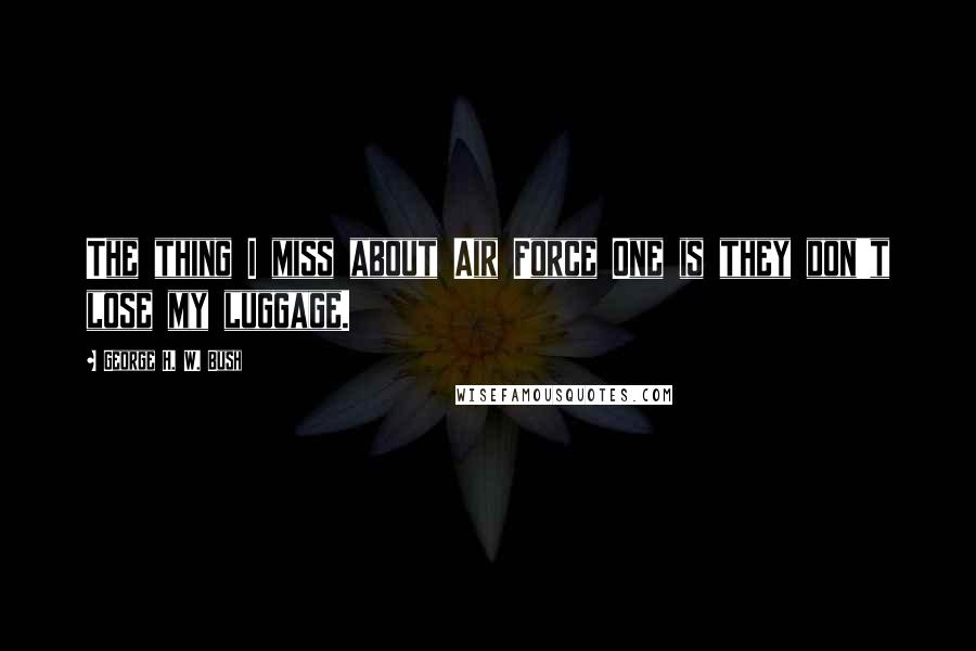 George H. W. Bush Quotes: The thing I miss about Air Force One is they don't lose my luggage.