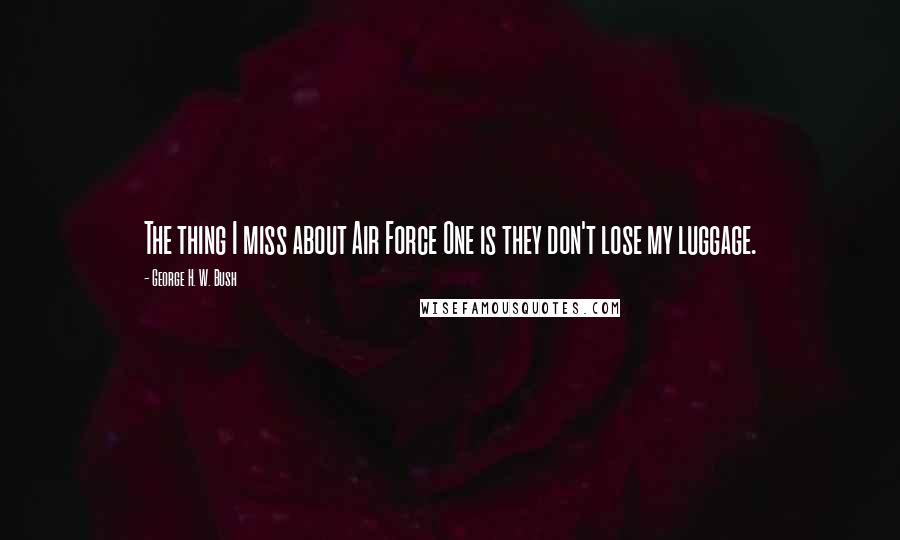 George H. W. Bush Quotes: The thing I miss about Air Force One is they don't lose my luggage.