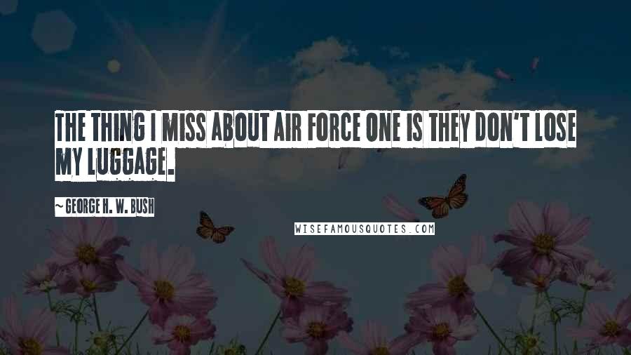 George H. W. Bush Quotes: The thing I miss about Air Force One is they don't lose my luggage.