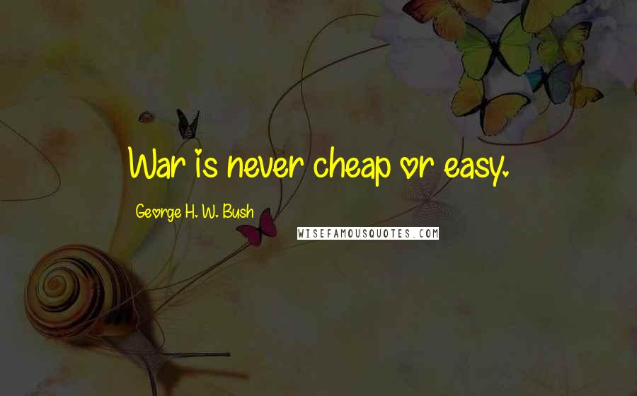 George H. W. Bush Quotes: War is never cheap or easy.