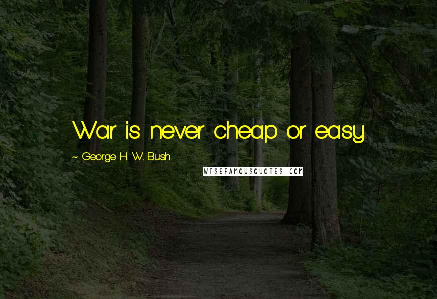 George H. W. Bush Quotes: War is never cheap or easy.