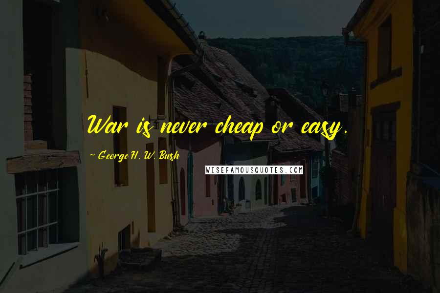George H. W. Bush Quotes: War is never cheap or easy.