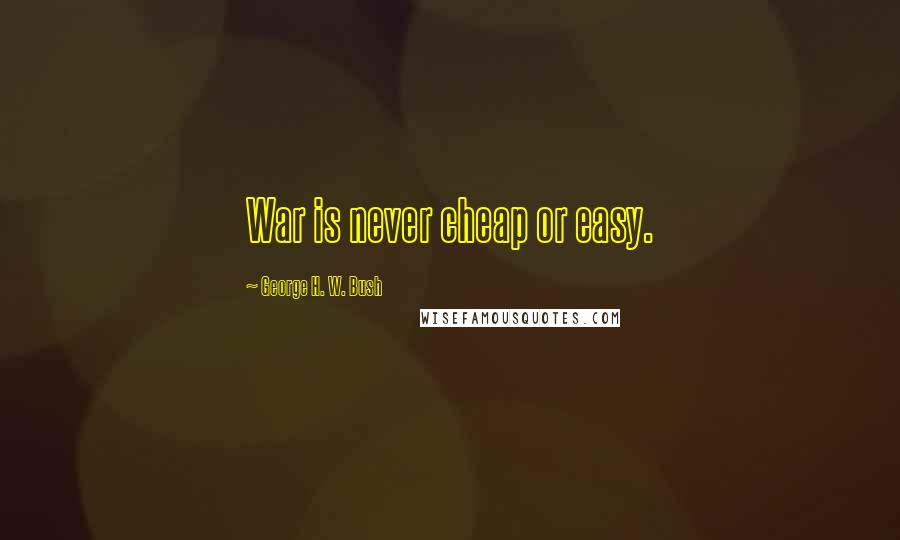 George H. W. Bush Quotes: War is never cheap or easy.