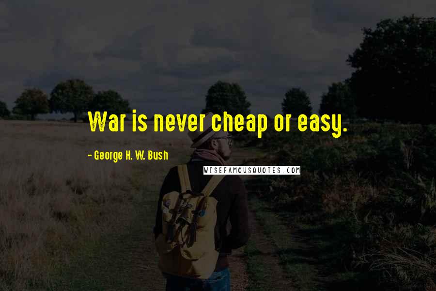 George H. W. Bush Quotes: War is never cheap or easy.