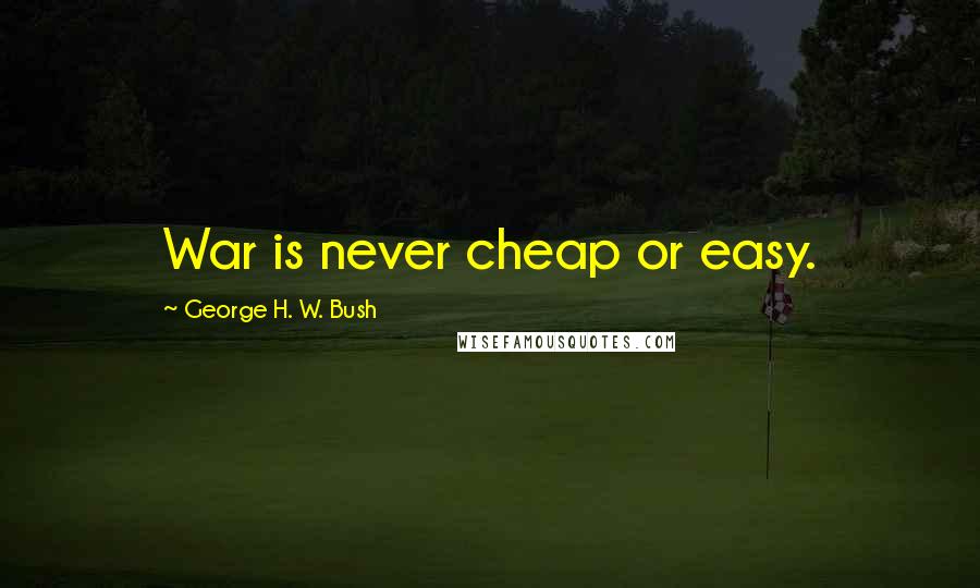 George H. W. Bush Quotes: War is never cheap or easy.