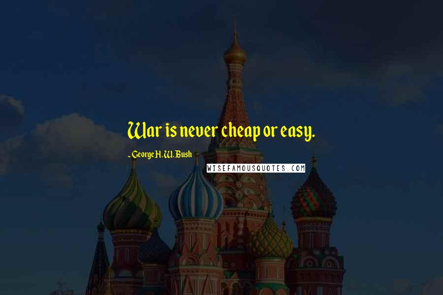 George H. W. Bush Quotes: War is never cheap or easy.
