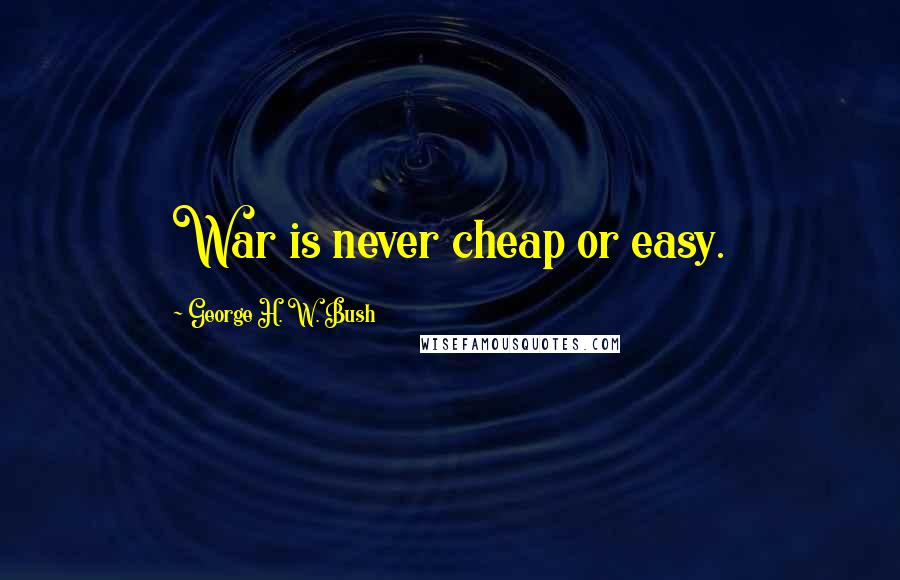George H. W. Bush Quotes: War is never cheap or easy.