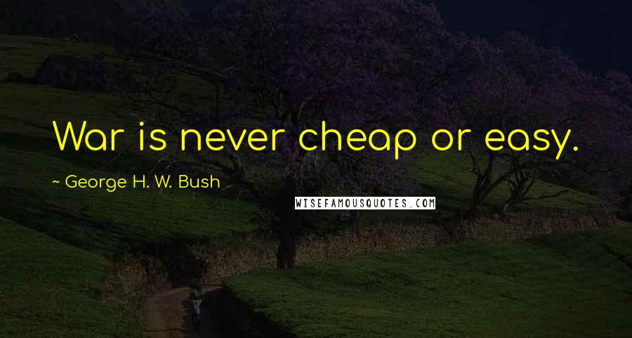 George H. W. Bush Quotes: War is never cheap or easy.