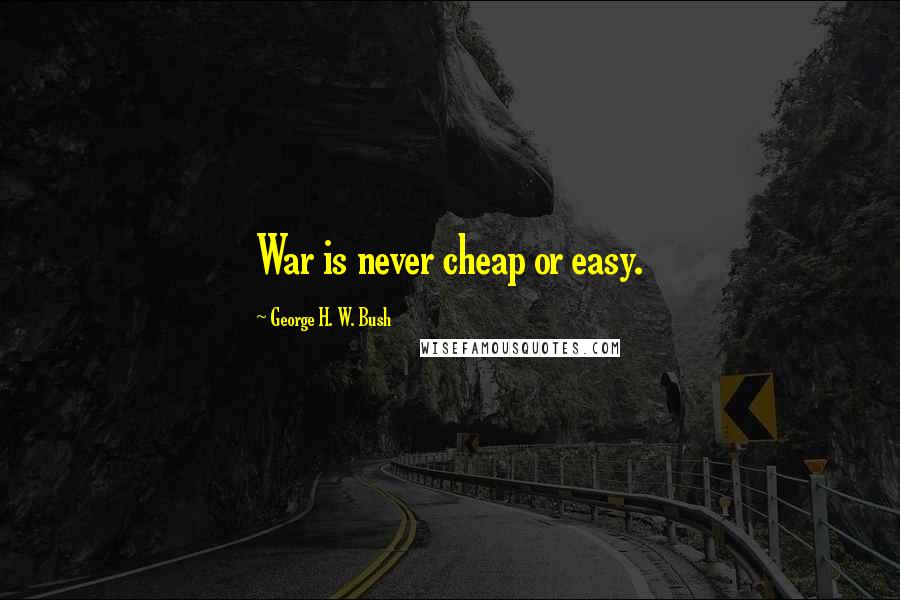 George H. W. Bush Quotes: War is never cheap or easy.