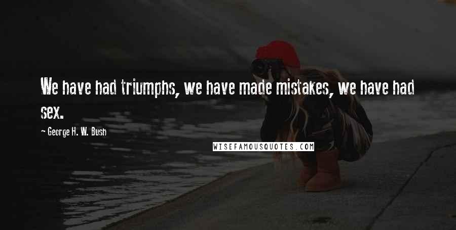 George H. W. Bush Quotes: We have had triumphs, we have made mistakes, we have had sex.