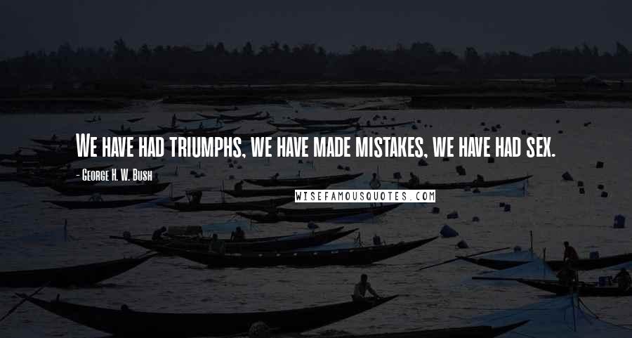 George H. W. Bush Quotes: We have had triumphs, we have made mistakes, we have had sex.