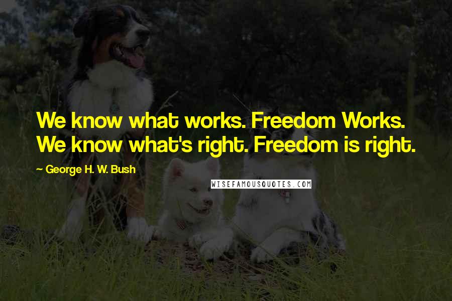 George H. W. Bush Quotes: We know what works. Freedom Works. We know what's right. Freedom is right.