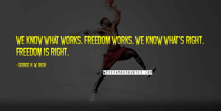 George H. W. Bush Quotes: We know what works. Freedom Works. We know what's right. Freedom is right.