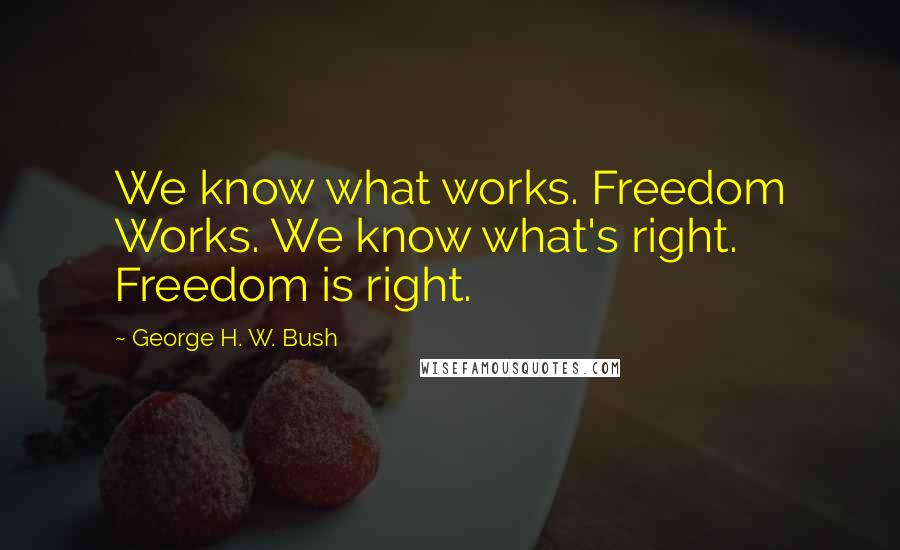 George H. W. Bush Quotes: We know what works. Freedom Works. We know what's right. Freedom is right.