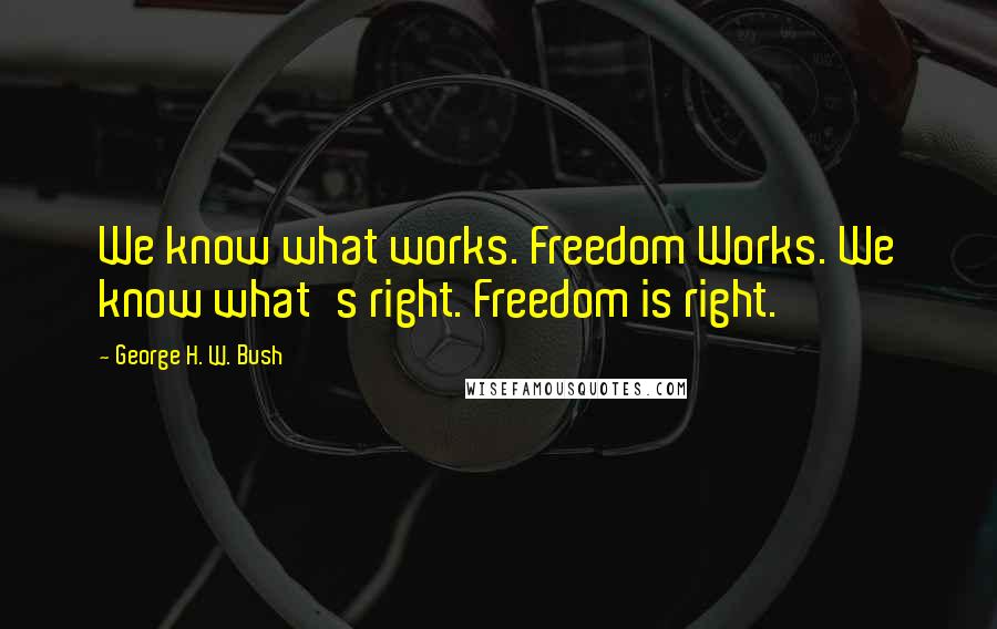 George H. W. Bush Quotes: We know what works. Freedom Works. We know what's right. Freedom is right.