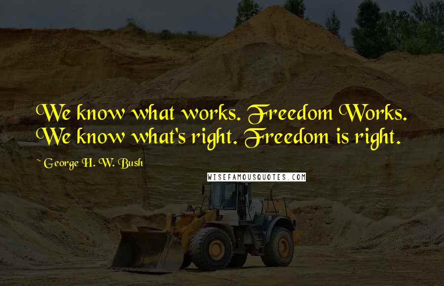 George H. W. Bush Quotes: We know what works. Freedom Works. We know what's right. Freedom is right.