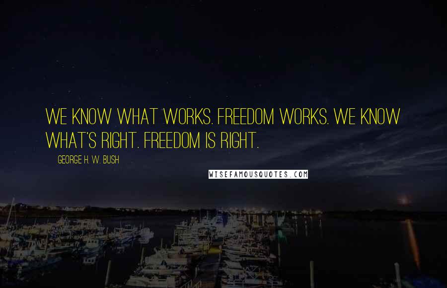 George H. W. Bush Quotes: We know what works. Freedom Works. We know what's right. Freedom is right.