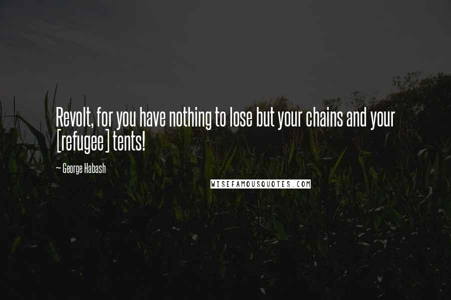 George Habash Quotes: Revolt, for you have nothing to lose but your chains and your [refugee] tents!