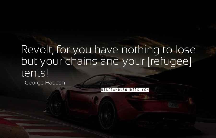 George Habash Quotes: Revolt, for you have nothing to lose but your chains and your [refugee] tents!