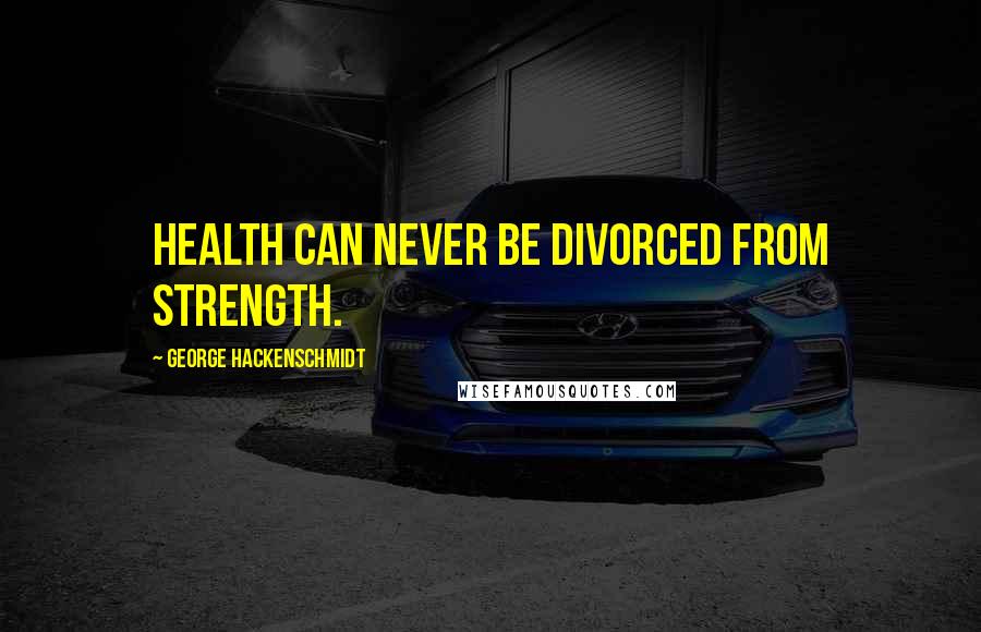 George Hackenschmidt Quotes: Health can never be divorced from strength.