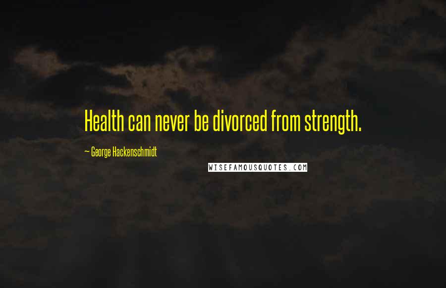 George Hackenschmidt Quotes: Health can never be divorced from strength.