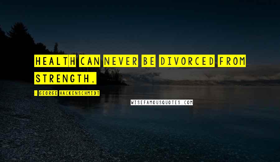 George Hackenschmidt Quotes: Health can never be divorced from strength.