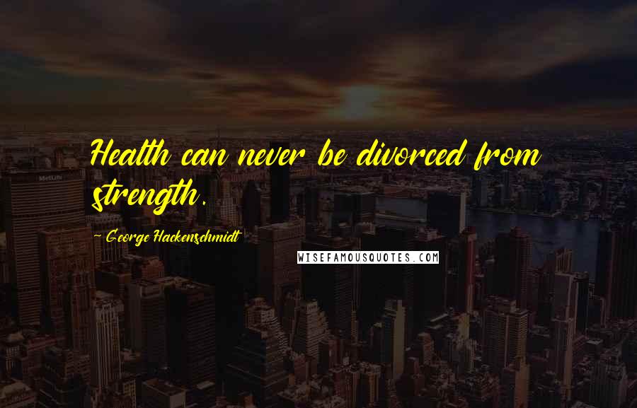 George Hackenschmidt Quotes: Health can never be divorced from strength.