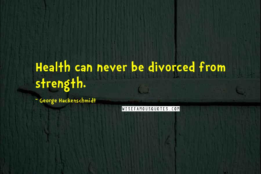 George Hackenschmidt Quotes: Health can never be divorced from strength.
