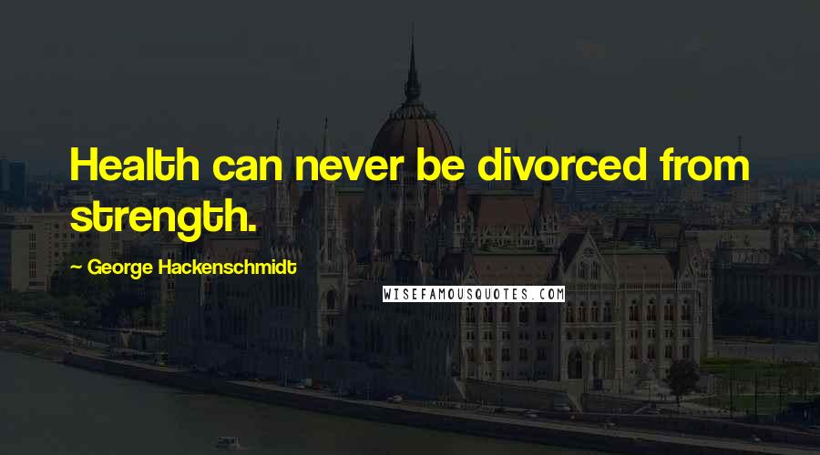 George Hackenschmidt Quotes: Health can never be divorced from strength.