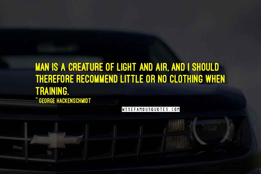 George Hackenschmidt Quotes: Man is a creature of light and air, and I should therefore recommend little or no clothing when training.