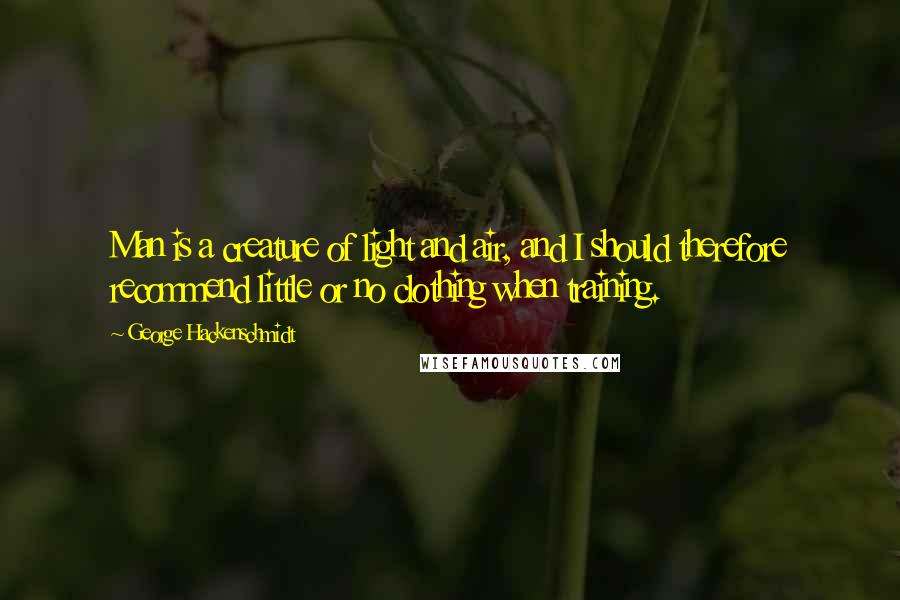 George Hackenschmidt Quotes: Man is a creature of light and air, and I should therefore recommend little or no clothing when training.