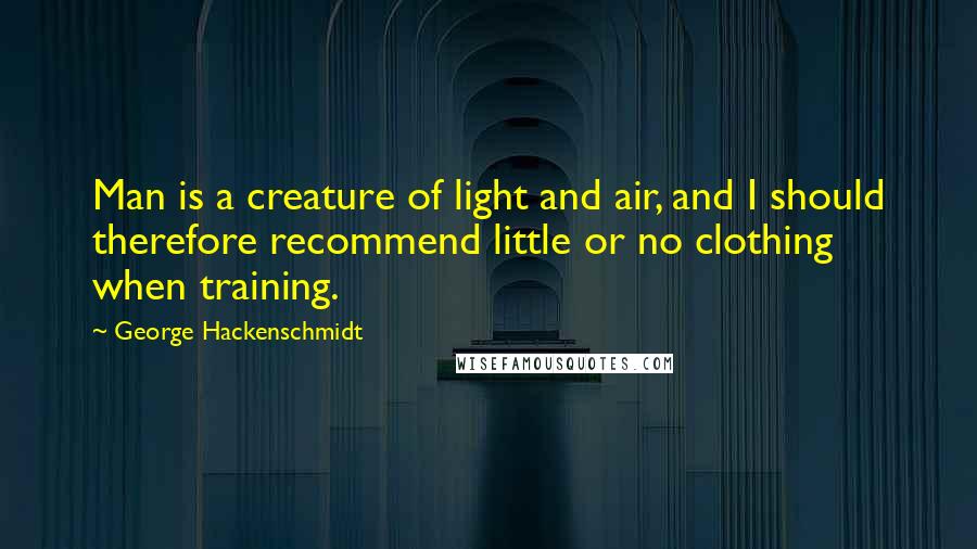 George Hackenschmidt Quotes: Man is a creature of light and air, and I should therefore recommend little or no clothing when training.