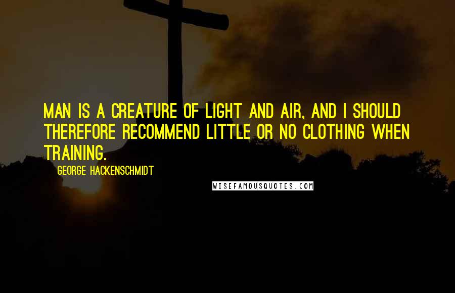 George Hackenschmidt Quotes: Man is a creature of light and air, and I should therefore recommend little or no clothing when training.