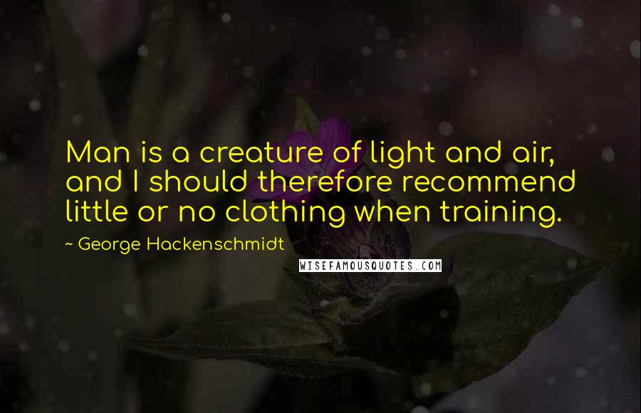 George Hackenschmidt Quotes: Man is a creature of light and air, and I should therefore recommend little or no clothing when training.