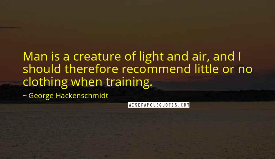 George Hackenschmidt Quotes: Man is a creature of light and air, and I should therefore recommend little or no clothing when training.