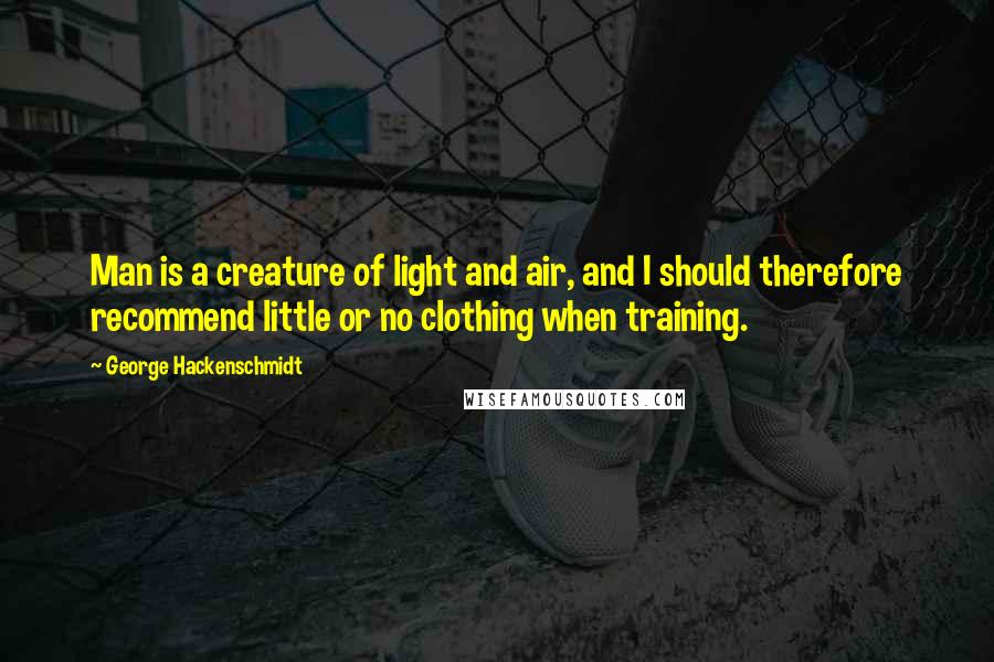 George Hackenschmidt Quotes: Man is a creature of light and air, and I should therefore recommend little or no clothing when training.