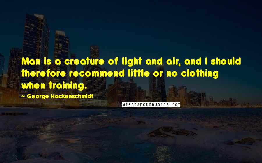 George Hackenschmidt Quotes: Man is a creature of light and air, and I should therefore recommend little or no clothing when training.