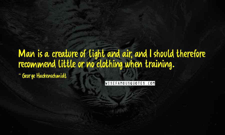 George Hackenschmidt Quotes: Man is a creature of light and air, and I should therefore recommend little or no clothing when training.