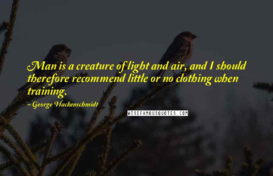 George Hackenschmidt Quotes: Man is a creature of light and air, and I should therefore recommend little or no clothing when training.