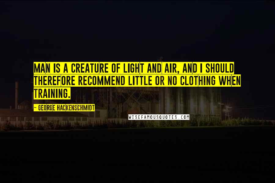 George Hackenschmidt Quotes: Man is a creature of light and air, and I should therefore recommend little or no clothing when training.