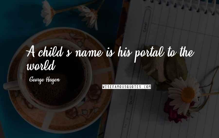 George Hagen Quotes: A child's name is his portal to the world.