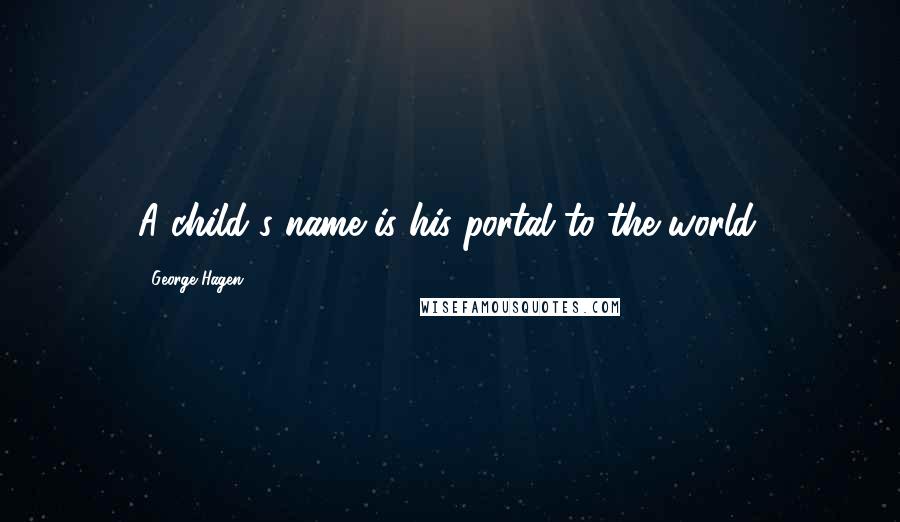 George Hagen Quotes: A child's name is his portal to the world.