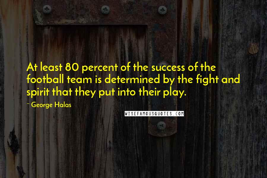 George Halas Quotes: At least 80 percent of the success of the football team is determined by the fight and spirit that they put into their play.