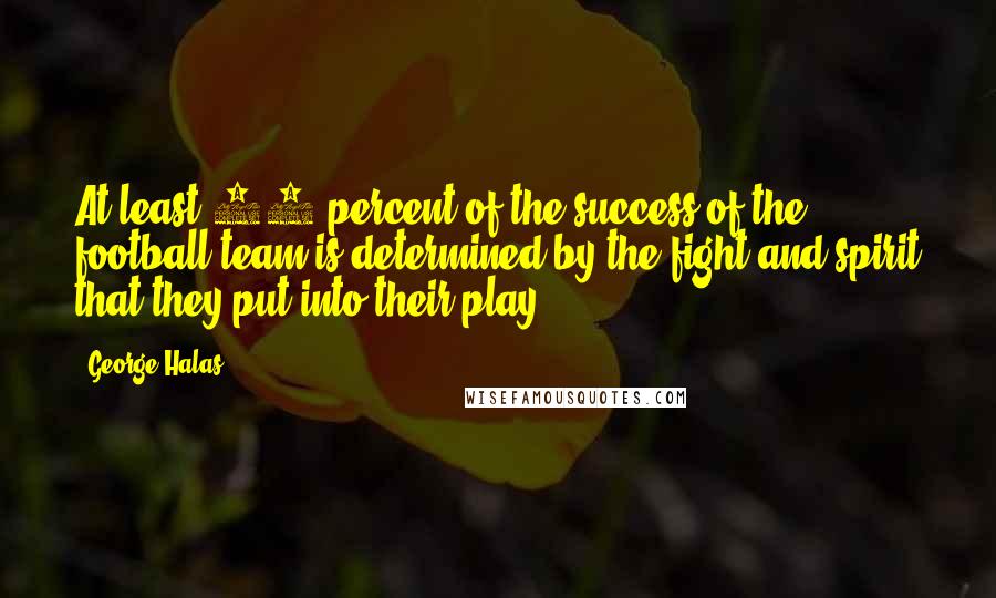 George Halas Quotes: At least 80 percent of the success of the football team is determined by the fight and spirit that they put into their play.