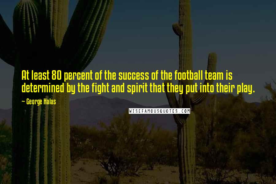 George Halas Quotes: At least 80 percent of the success of the football team is determined by the fight and spirit that they put into their play.